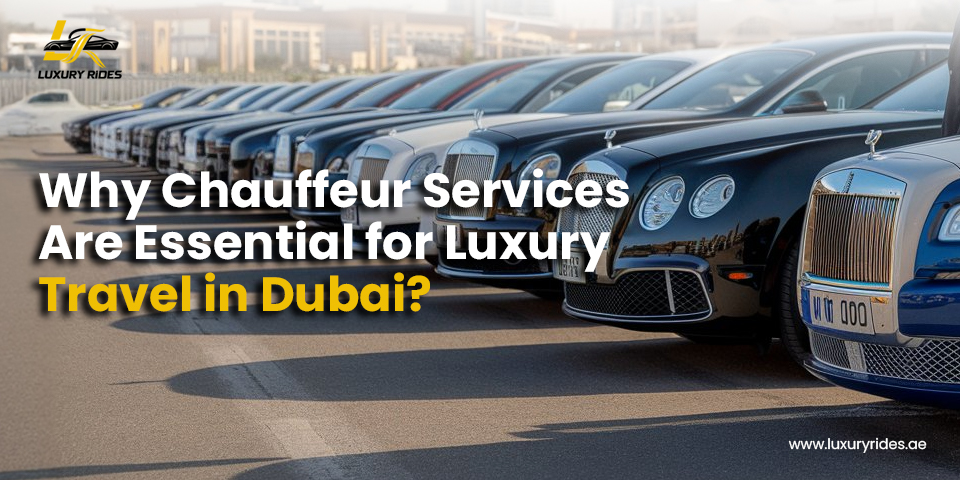 Why Chauffeur Services Are Essential for Luxury Travel in Dubai?