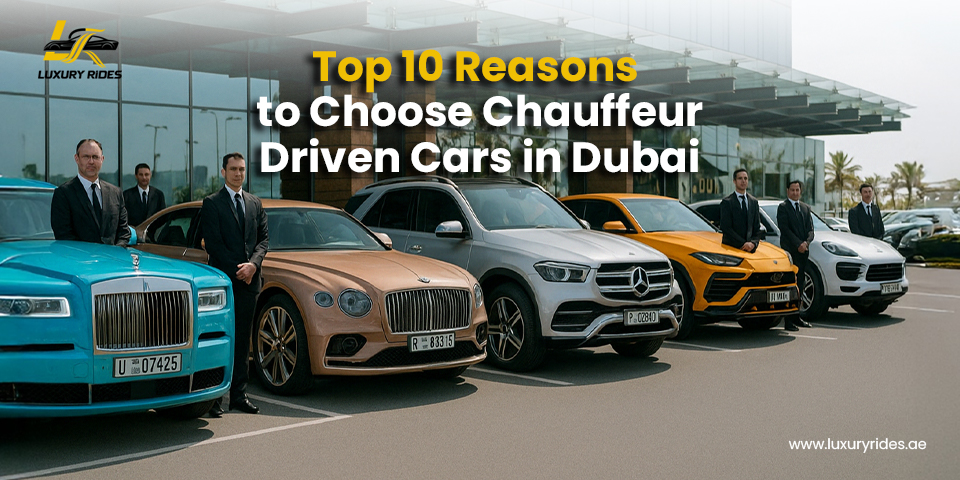 Top 10 Reasons to Choose Chauffeur-Driven Cars in Dubai