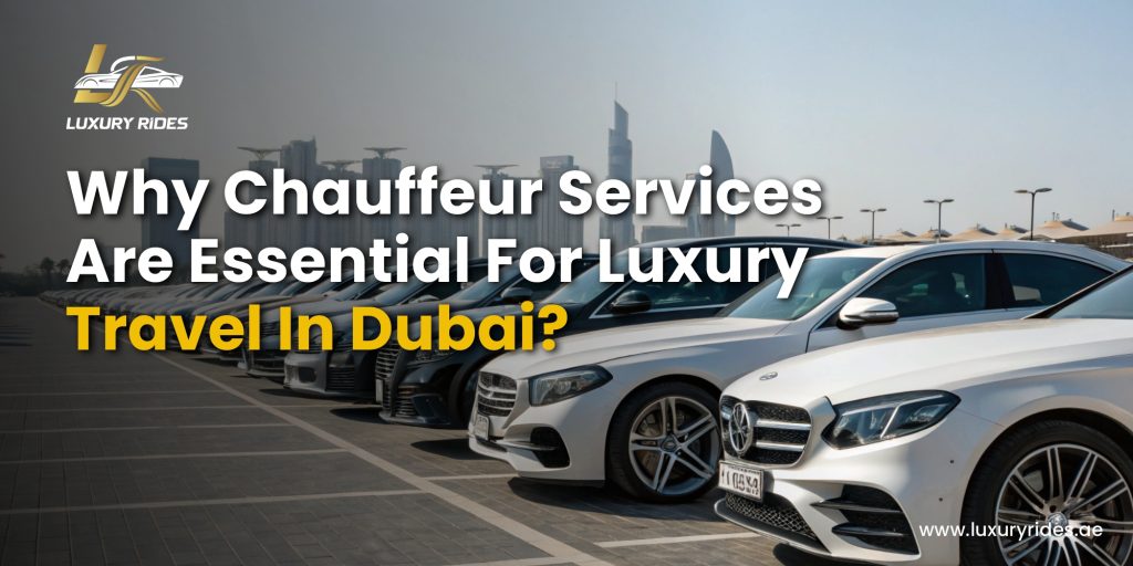 Why Chauffeur Services Are Essential for Luxury Travel in Dubai?