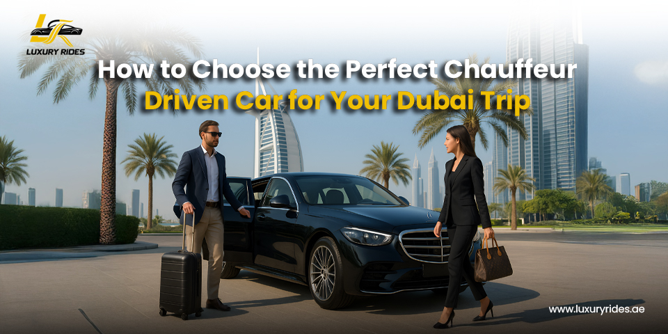 How to Choose the Perfect Chauffeur-Driven Car for Your Dubai Trip