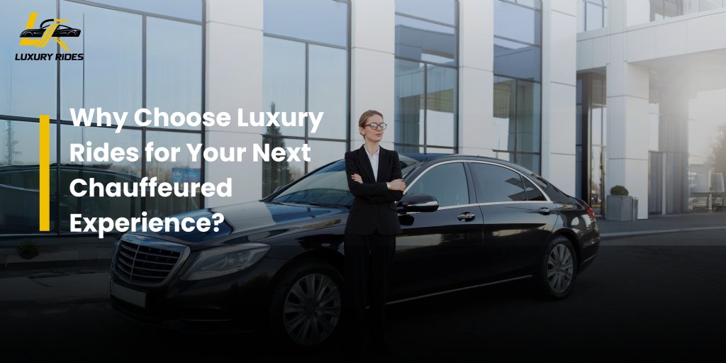 Why Choose Luxury Rides for Your Next Chauffeured Experience?